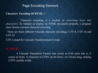 Page Encoding Element
Character Encoding Of HTML :-
Character encoding is a method of converting bytes into
characters. To...