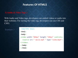 Features Of HTML5
With Audio and Video tags, developers can embed videos or audio into
their websites. For styling the vid...