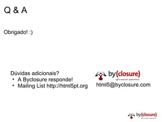 Q & A Obrigado! :) [email_address] Dúvidas adicionais? A Byclosure responde! Mailing List http://html5pt.org 