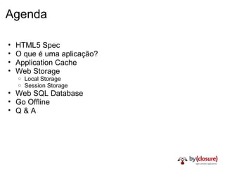 Agenda HTML5 Spec O que é uma aplicação? Application Cache Web Storage Local Storage Session Storage Web SQL Database Go Offline Q & A 