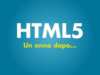 HTML5
Un anno dopo...
 