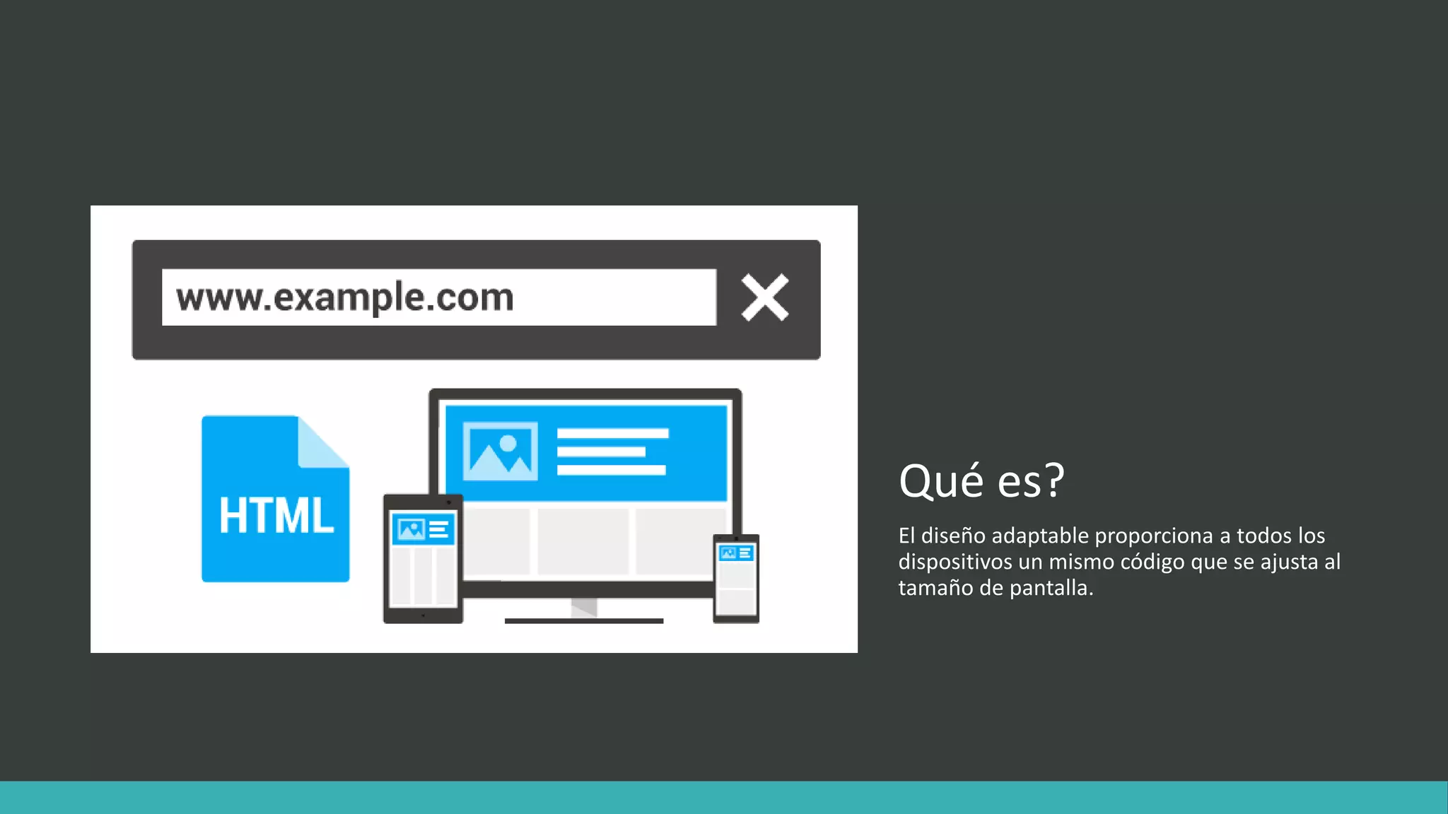 Qué es?
El diseño adaptable proporciona a todos los
dispositivos un mismo código que se ajusta al
tamaño de pantalla.
 