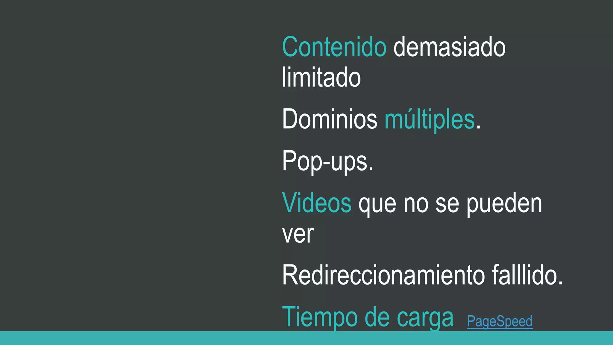 Contenido demasiado
limitado
Dominios múltiples.
Pop-ups.
Videos que no se pueden
ver
Redireccionamiento falllido.
Tiempo de carga PageSpeed
 