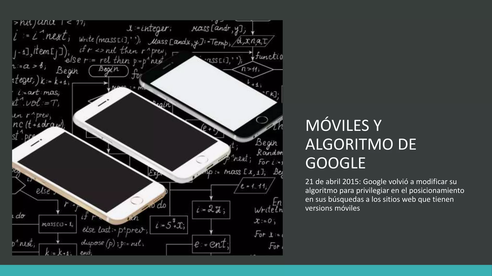 MÓVILES Y
ALGORITMO DE
GOOGLE
21 de abril 2015: Google volvió a modificar su
algoritmo para privilegiar en el posicionamiento
en sus búsquedas a los sitios web que tienen
versions móviles
 