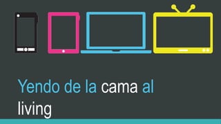 Yendo de la cama al
living
 