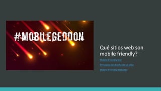 Qué sitios web son
mobile friendly?
Mobile Friendly test
Principios de diseño de un sitio
Mobile Friendly Websites
 