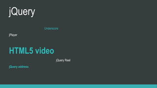 jQuery
Underscore
jPlayer
HTML5 video
jQuery Reel
jQuery address
 