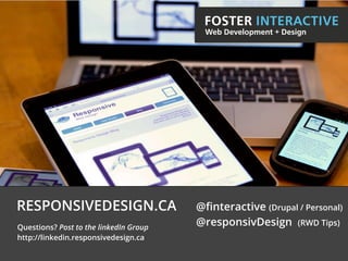 FOSTER INTERACTIVE
                                                  Web Development + Design



                                        Discovery


                                         Design


                                        Production


                 Launch
RESPONSIVEDESIGN.CA @ﬁnteractive (Drupal / Personal)
Questions? Post to the linkedIn Group
                                               @responsivDesign        (RWD Tips)
http://linkedin.responsivedesign.ca
 