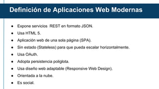 Definición de Aplicaciones Web Modernas
● Expone servicios REST en formato JSON.
● Usa HTML 5.
● Aplicación web de una sol...