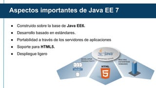 Aspectos importantes de Java EE 7
● Construido sobre la base de Java EE6.
● Desarrollo basado en estándares.
● Portabilida...