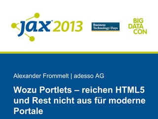 Alexander Frommelt | adesso AG
Wozu Portlets – reichen HTML5
und Rest nicht aus für moderne
Portale
 