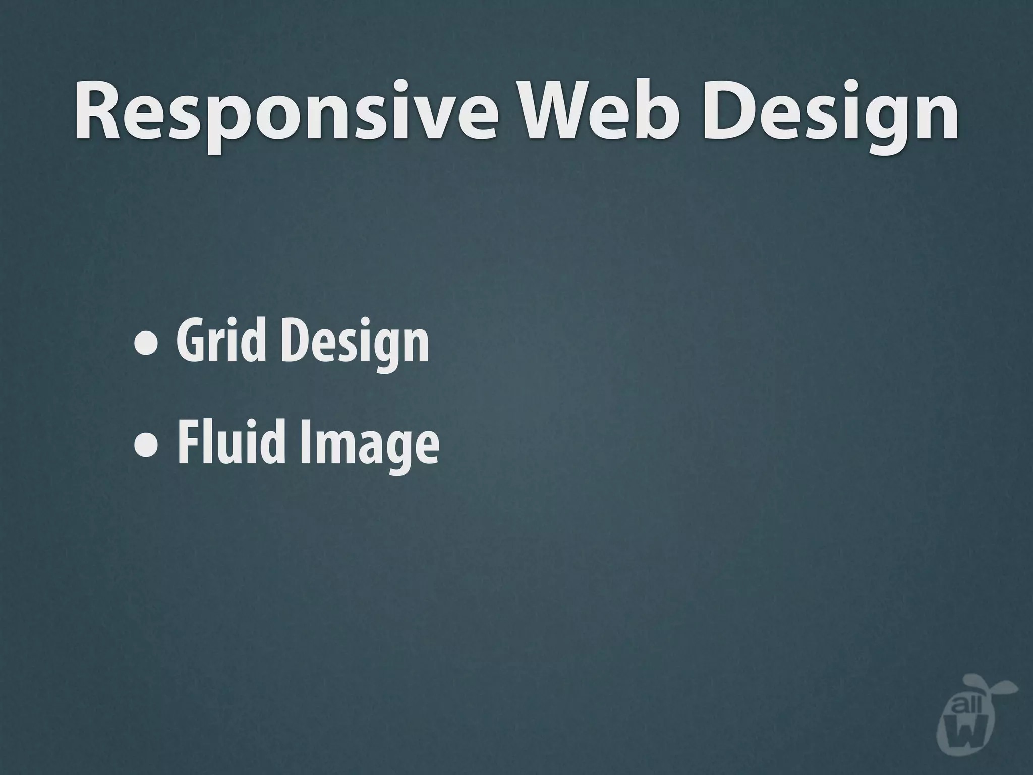 Responsive Web Design

 • Grid Design
 • Fluid Image
 