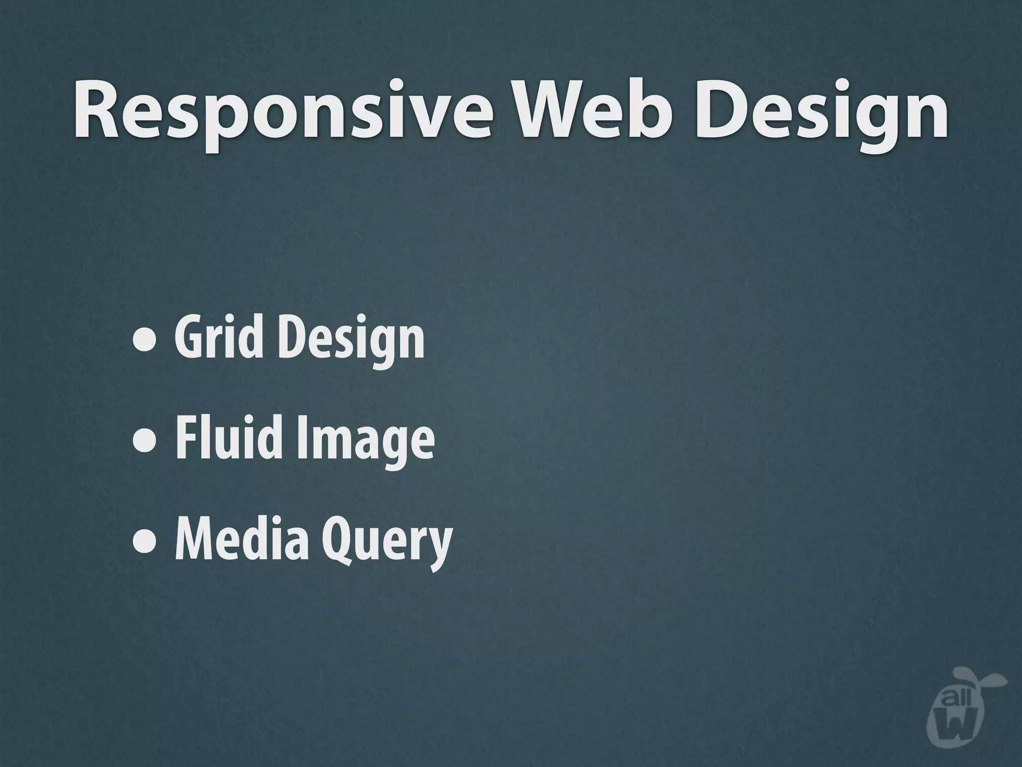Responsive Web Design

 • Grid Design
 • Fluid Image
 • Media Query
 