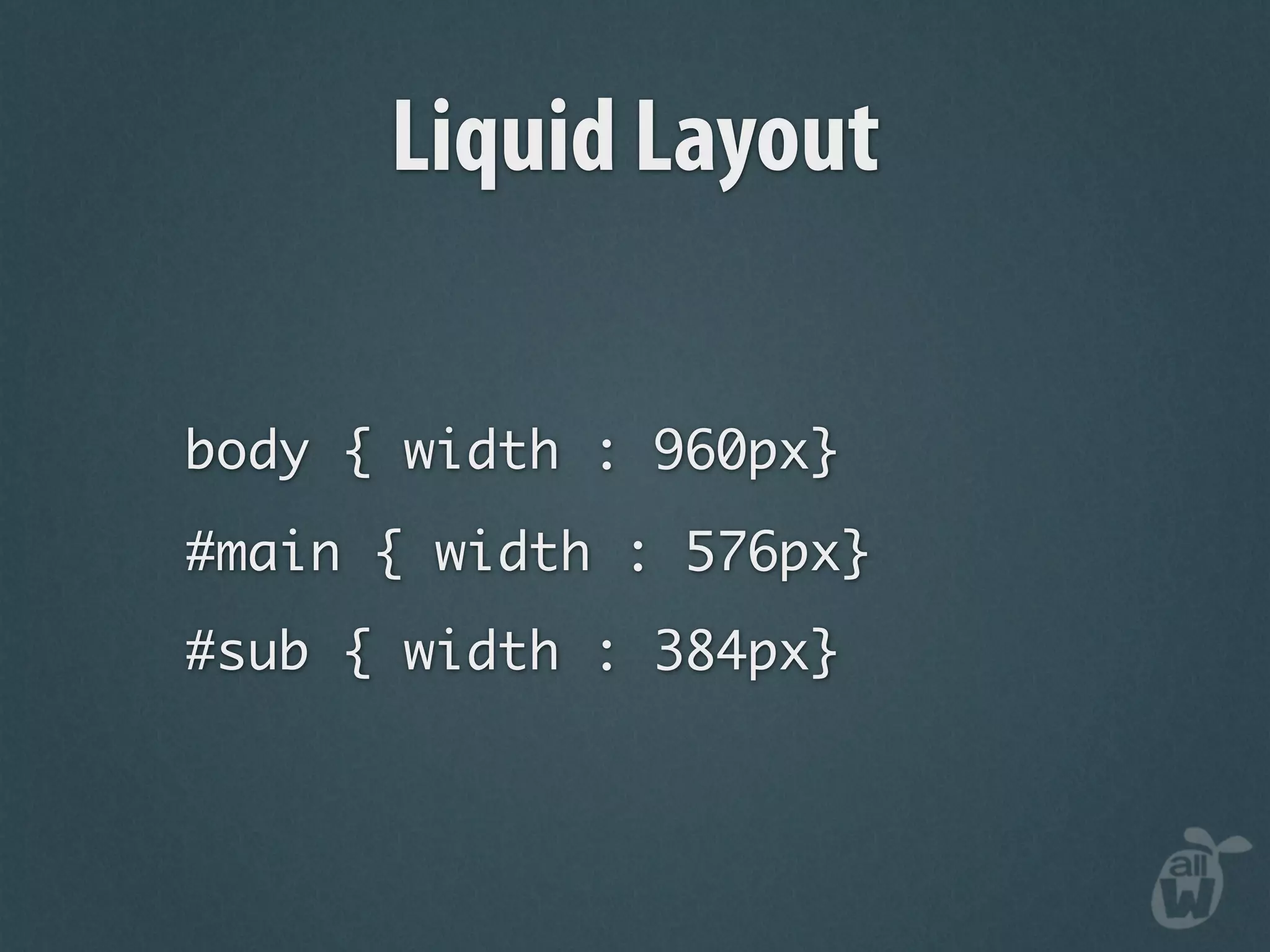 Liquid Layout

body { width : 960px}
#main { width : 576px}
#sub { width : 384px}
 