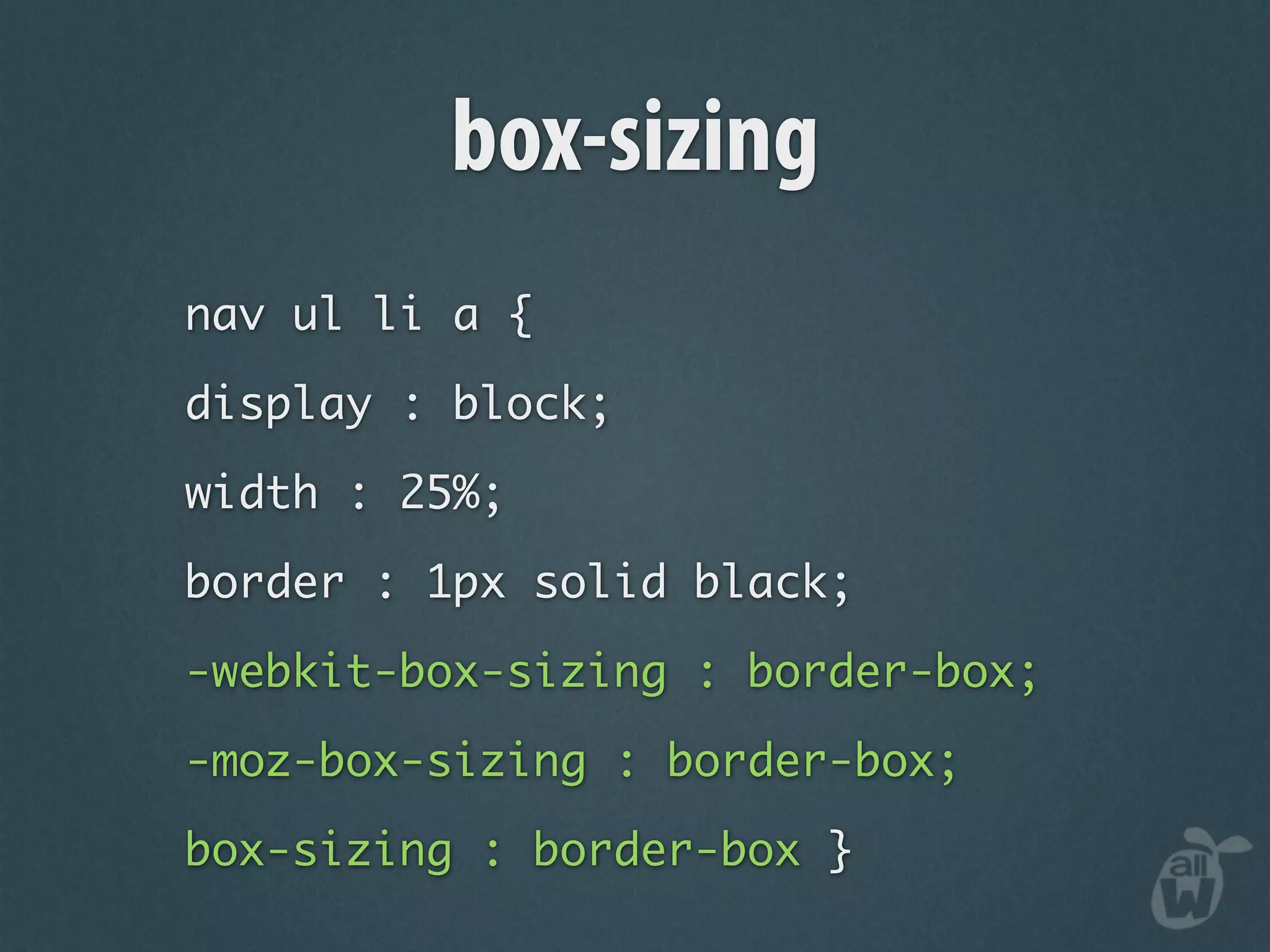 box-sizing
nav ul li a {

display : block;

width : 25%;

border : 1px solid black;

-webkit-box-sizing : border-box;

-moz-box-sizing : border-box;

box-sizing : border-box }
 