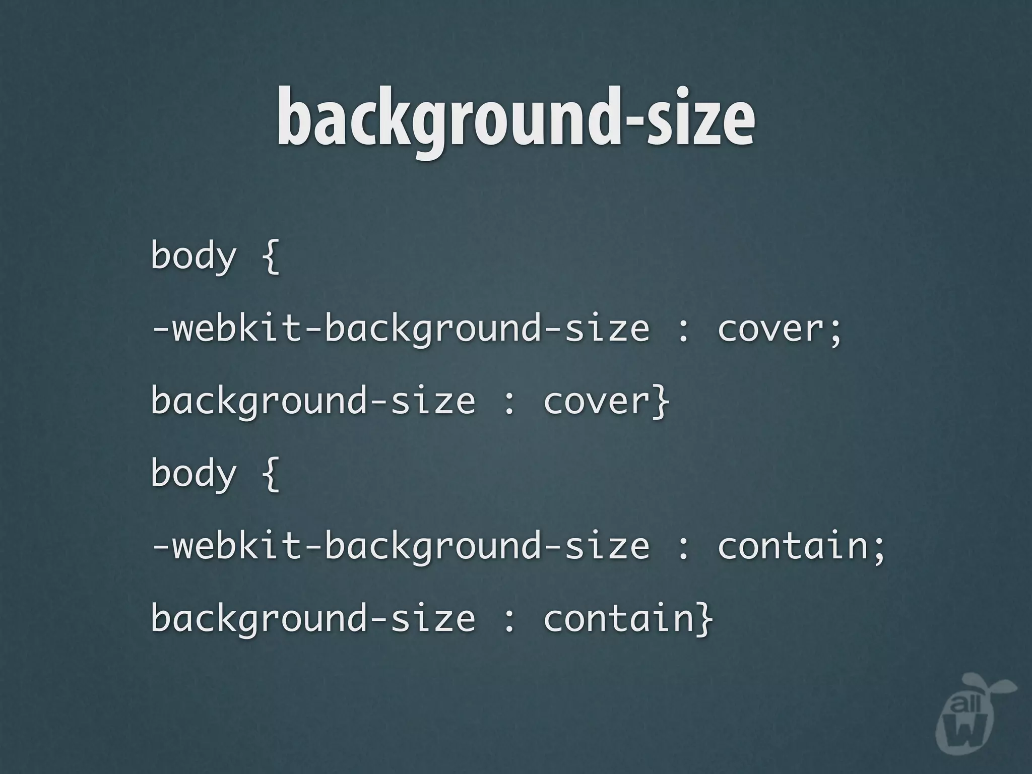 background-size
body {

-webkit-background-size : cover;

background-size : cover}

body {

-webkit-background-size : contain;

background-size : contain}
 