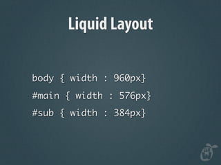Liquid Layout

body { width : 960px}
#main { width : 576px}
#sub { width : 384px}
 
