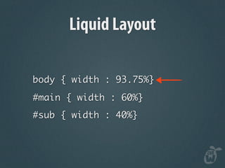Liquid Layout

body { width : 93.75%}
#main { width : 60%}
#sub { width : 40%}
 