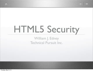 HTML5 Security
William J. Edney
Technical Pursuit Inc.
Thursday, May 16, 13
 