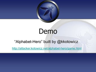 Demo
 “Alphabet-Hero” built by @kkotowicz
http://attacker.kotowicz.net/alphabet-hero/game.html
 
