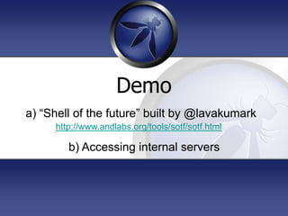 Demo
a) “Shell of the future” built by @lavakumark
     http://www.andlabs.org/tools/sotf/sotf.html

        b) Accessing internal servers
 