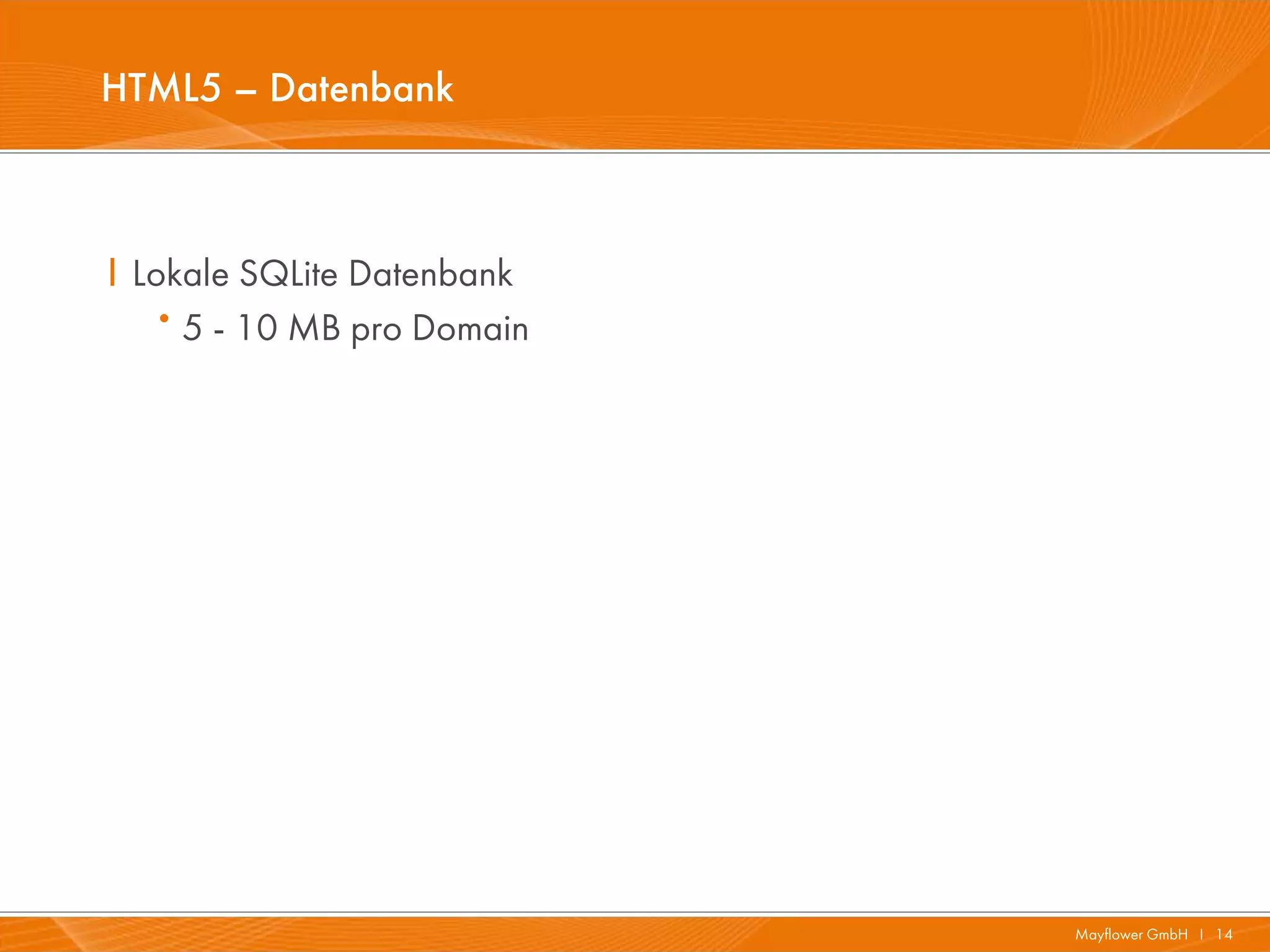 HTML5 – Datenbank



I Lokale SQLite Datenbank
   · 5 - 10 MB pro Domain




                            Mayflower GmbH I 14
 