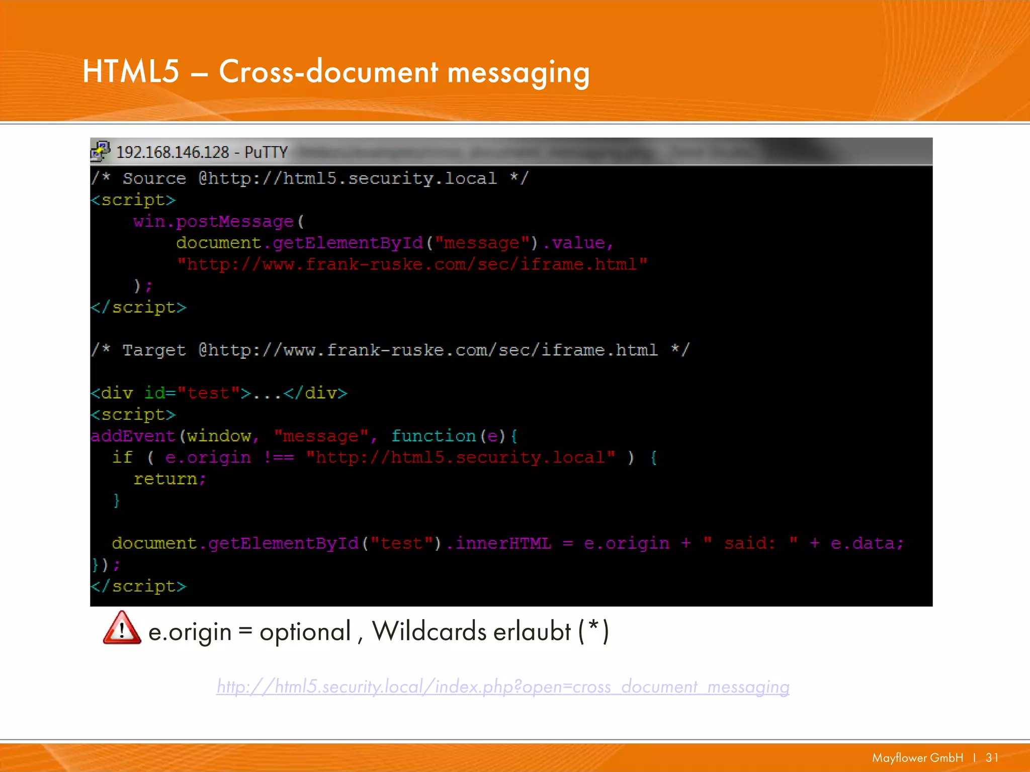HTML5 – Cross-document messaging




    e.origin = optional , Wildcards erlaubt (*)
          http://html5.security.local/index.php?open=cross_document_messaging


                                                                                Mayflower GmbH I 31
 