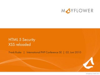 HTML 5 Security
XSS reloaded
Frank Ruske | International PHP Conference SE | 02. Juni 2010




                                                                © Mayflower GmbH 2010
 