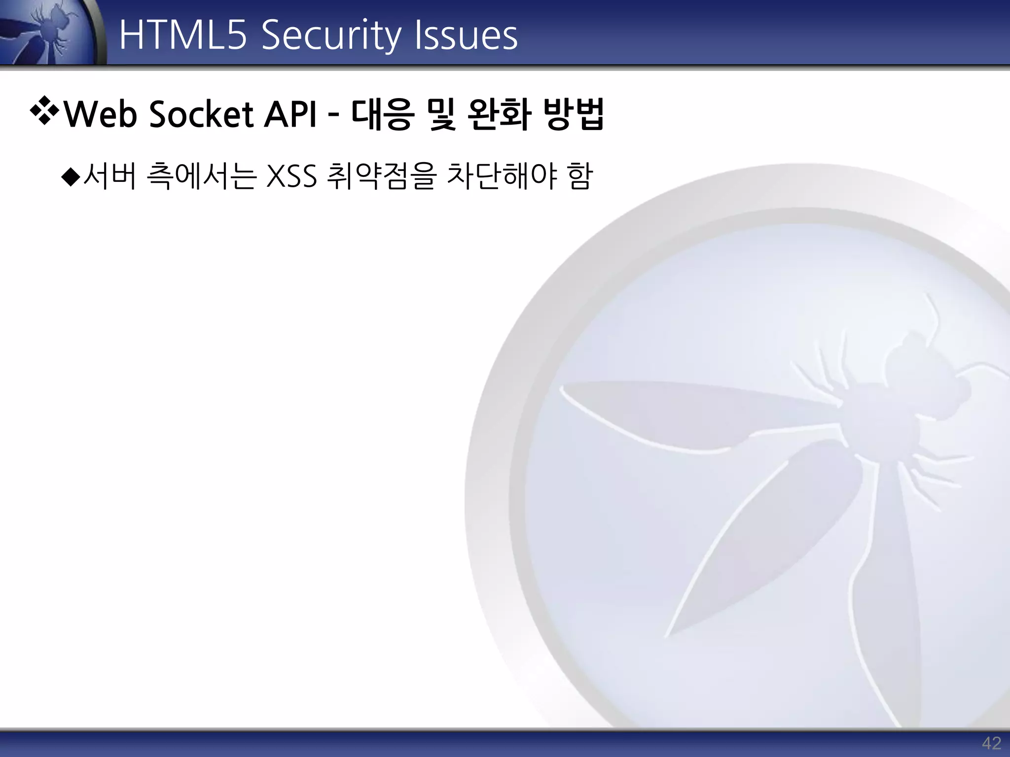 42
HTML5 Security Issues
Web Socket API – 대응 및 완화 방법
서버 측에서는 XSS 취약점을 차단해야 함
 