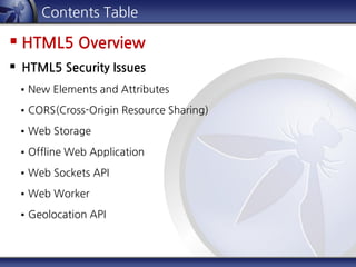 Contents Table
 HTML5 Overview
 HTML5 Security Issues
 New Elements and Attributes
 CORS(Cross-Origin Resource Sharing)
 Web Storage
 Offline Web Application
 Web Sockets API
 Web Worker
 Geolocation API
 