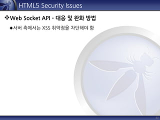 42
HTML5 Security Issues
Web Socket API – 대응 및 완화 방법
서버 측에서는 XSS 취약점을 차단해야 함
 