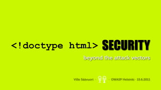 <!doctype html>              SECURITY
                 beyond the attack vectors


          Ville Säävuori ·    · OWASP Helsinki · 15.6.2011
 