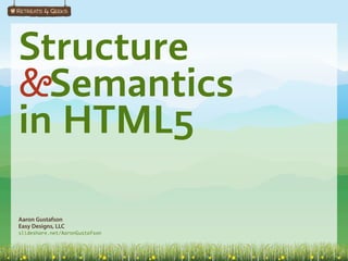 Structure
&Semantics
in HTML5

Aaron Gustafson
Easy Designs, LLC
slideshare.net/AaronGustafson
 