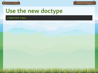 Structure & Semantics




Use the new doctype
<!DOCTYPE html>
 