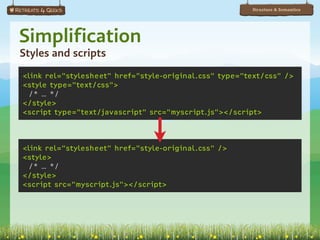 Structure & Semantics




Simplification
Styles and scripts
<link rel="stylesheet" href="style-original.css" type="text/css" />
<style type=”text/css”>
 /* … */
</style>
<script type=”text/javascript” src=”myscript.js”></script>



<link rel="stylesheet" href="style-original.css" />
<style>
 /* … */
</style>
<script src=”myscript.js”></script>
 
