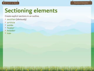 Structure & Semantics




Sectioning elements
Create explicit sections in an outline.
๏ section (obviously)
๏ article
๏ aside
๏ footer
๏ header
๏ nav
 