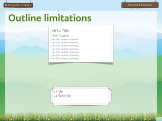 Structure & Semantics




Outline limitations
         <h1> Title
         <h2> Subtitle
         <p> Text content continues...
         <p> Text content continues...
         <p> Text content continues...
         <p> Text content continues...
         <p> Text content continues...
         <p> Text content continues...
         <p> Text content continues...




          1 Title
          1.1 Subtitle
 