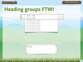 Structure & Semantics




Heading groups FTW!
     hgroup
              <h1> Title
              <h2> Subtitle
              <p> Text content continues...
              <p> Text content continues...
              <p> Text content continues...
              <p> Text content continues...
              <p> Text content continues...
              <p> Text content continues...
              <p> Text content continues...




               1 Title
 
