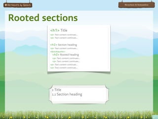 Structure & Semantics




Rooted sections
         <h1> Title
         <p> Text content continues...
         <p> Text content continues...


         <h2> Section heading
         <p> Text content continues...
         <blockquote>
           <h2> Rooted heading
           <p> Text content continues...
           <p> Text content continues...
         <p> Text content continues...
         <p> Text content continues...




          1 Title
          1.1 Section heading
 
