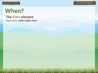 Structure & Semantics




When?
The time element
Represents a date and/or time.
 