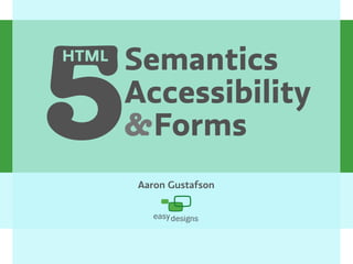 5      Semantics
HTML

       Accessibility
       &Forms
       Aaron Gustafson
 