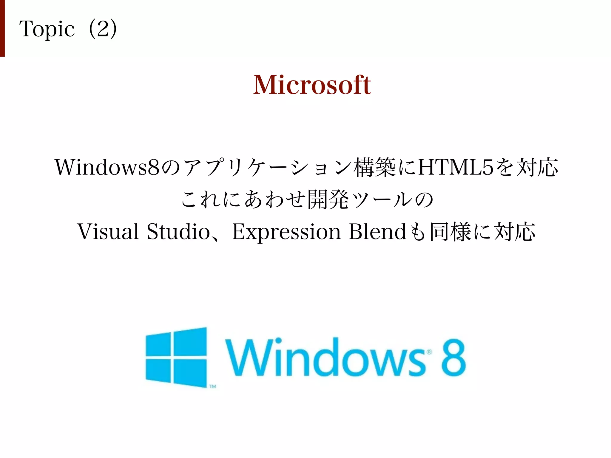 Topic（2）

                Microsoft


  Windows8のアプリケーション構築にHTML5を対応
             これにあわせ開発ツールの
   Visual Studio、Expression Blendも同様に対応
 