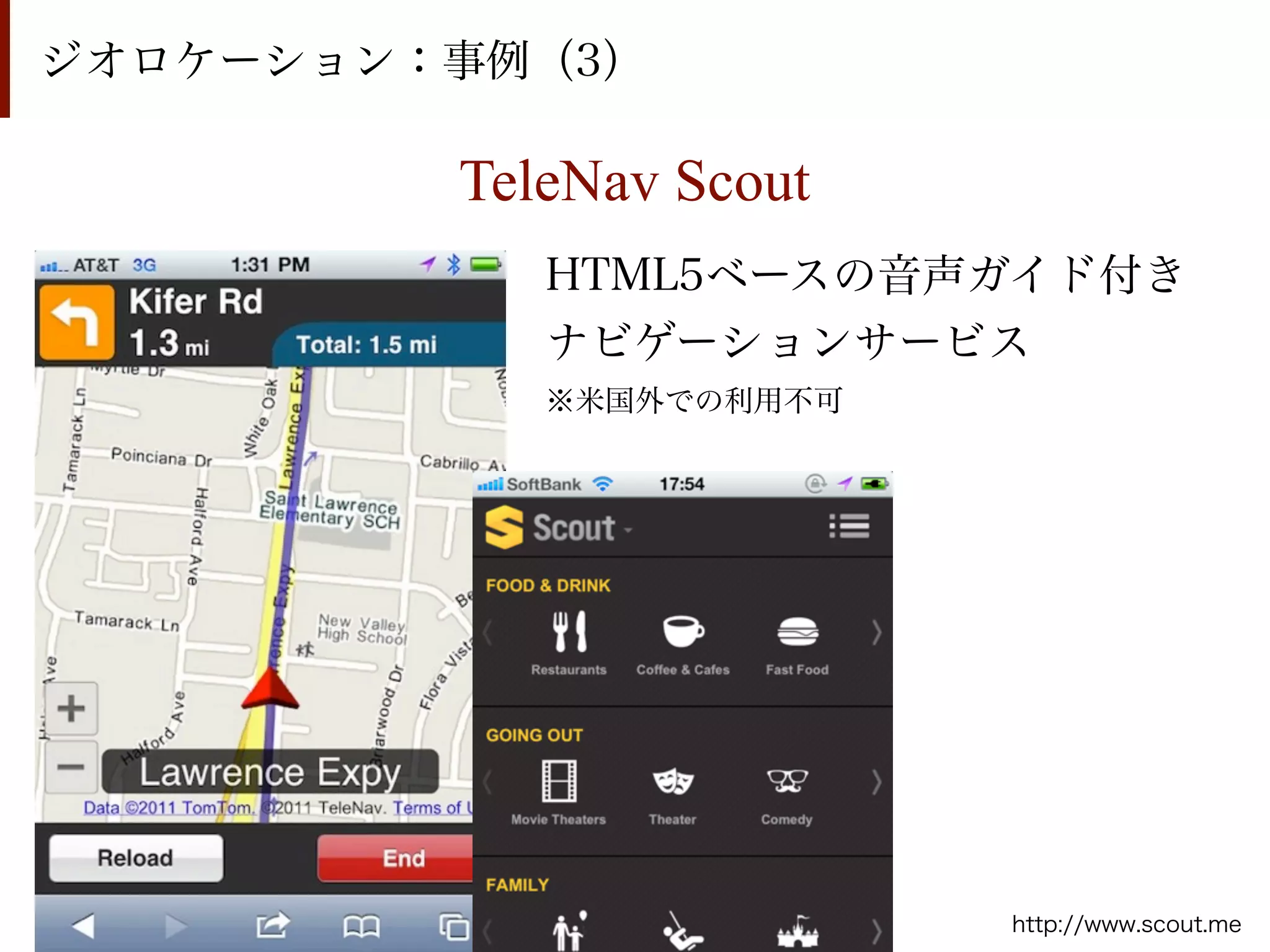 ジオロケーション：事例（3）

         TeleNav Scout
            HTML5ベースの音声ガイド付き
            ナビゲーションサービス
            ※米国外での利用不可




                         http://www.scout.me
 