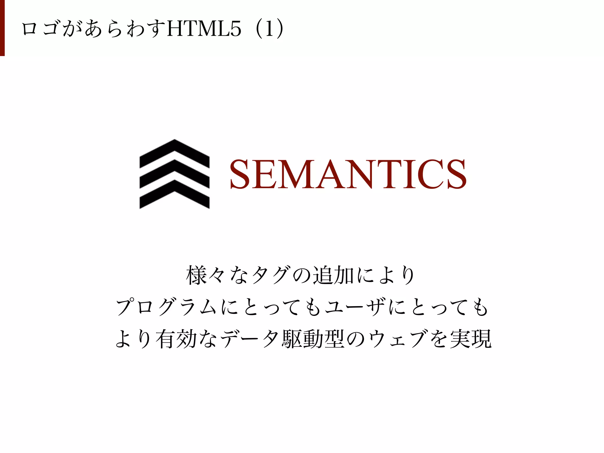 ロゴがあらわすHTML5（1）




           SEMANTICS

        様々なタグの追加により
     プログラムにとってもユーザにとっても
     より有効なデータ駆動型のウェブを実現
 