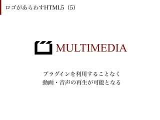 ロゴがあらわすHTML5（5）




          MULTIMEDIA

       プラグインを利用することなく
       動画・音声の再生が可能となる
 