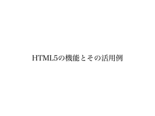 HTML5の機能とその活用例
 