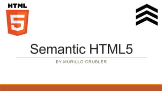 Semantic HTML5
   BY MURILLO GRUBLER
 