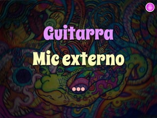 Guitarra 
Mic externo 
... 
 