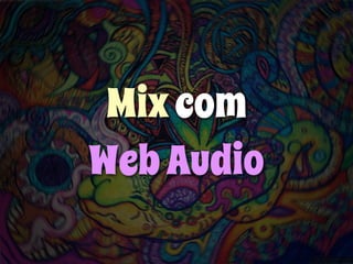 Mix com 
Web Audio 
 