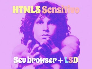 HTML5 Sensitivo 
Seu browser + LSD 
 